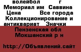 15.1) волейбол :  1982 г - Мемориал им. Саввина › Цена ­ 399 - Все города Коллекционирование и антиквариат » Значки   . Пензенская обл.,Мокшанский р-н